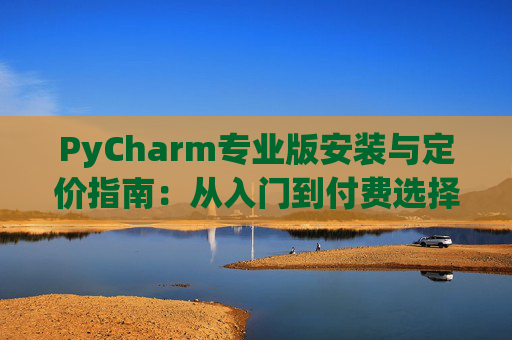 PyCharm专业版安装与定价指南：从入门到付费选择